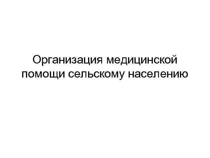 Организация медицинской помощи сельскому населению 