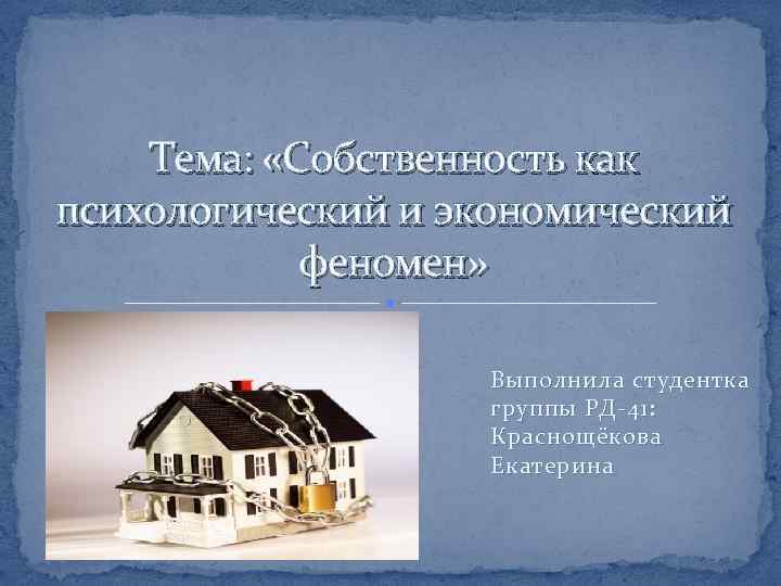 Тема: «Собственность как психологический и экономический феномен» Выполнила студентка группы РД-41: Краснощёкова Екатерина 