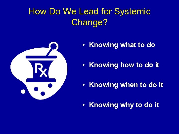 How Do We Lead for Systemic Change? • Knowing what to do • Knowing