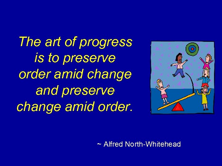 The art of progress is to preserve order amid change and preserve change amid