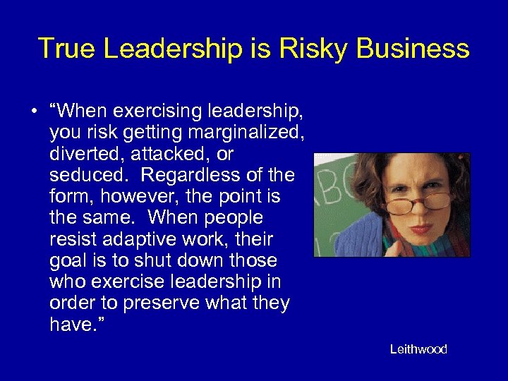 True Leadership is Risky Business • “When exercising leadership, you risk getting marginalized, diverted,