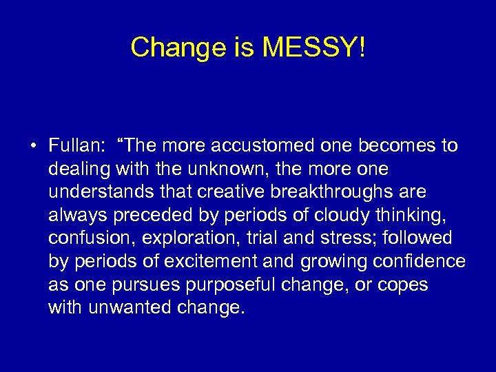 Change is MESSY! • Fullan: “The more accustomed one becomes to dealing with the