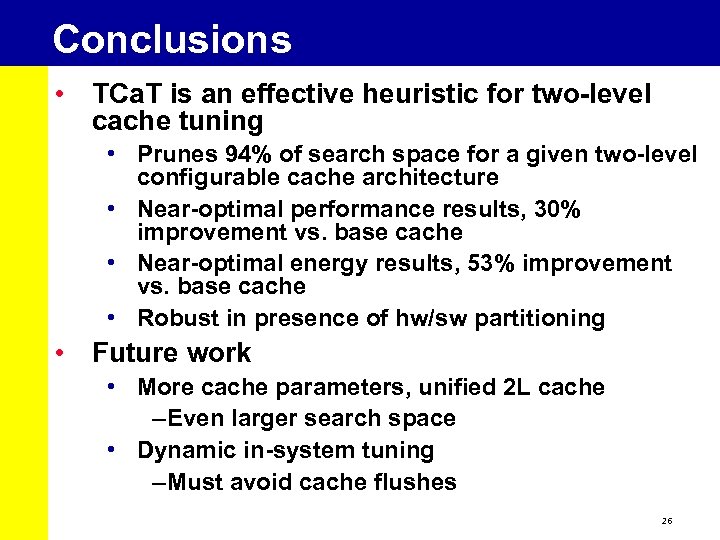 Conclusions • TCa. T is an effective heuristic for two-level cache tuning • Prunes