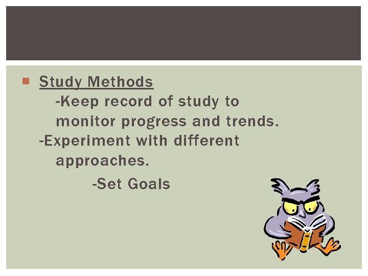  Study Methods -Keep record of study to monitor progress and trends. -Experiment with