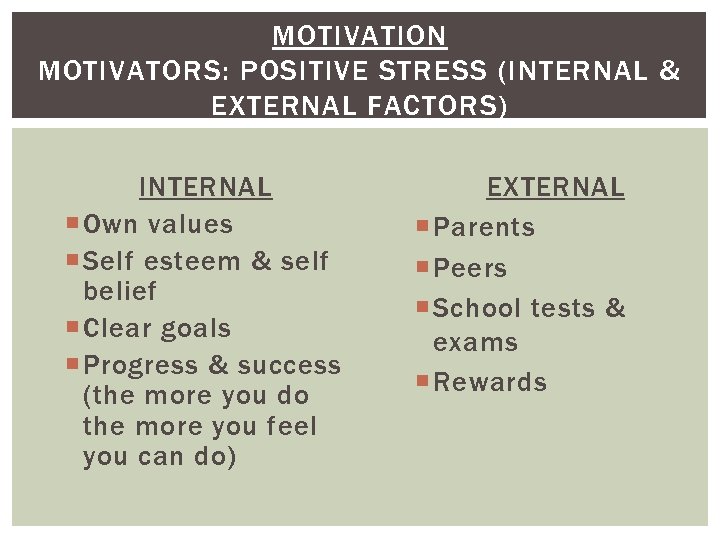 MOTIVATION MOTIVATORS: POSITIVE STRESS (INTERNAL & EXTERNAL FACTORS) INTERNAL Own values Self esteem &