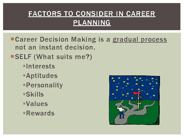 FACTORS TO CONSIDER IN CAREER PLANNING Career Decision Making is a gradual process not