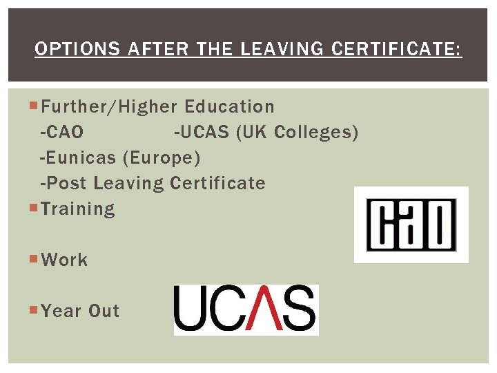 OPTIONS AFTER THE LEAVING CERTIFICATE: Further/Higher Education -CAO -UCAS (UK Colleges) -Eunicas (Europe) -Post