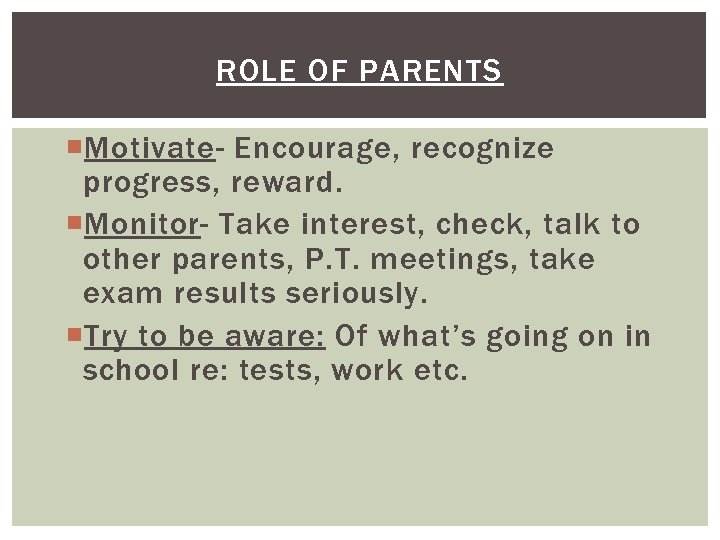 ROLE OF PARENTS Motivate- Encourage, recognize progress, reward. Monitor- Take interest, check, talk to