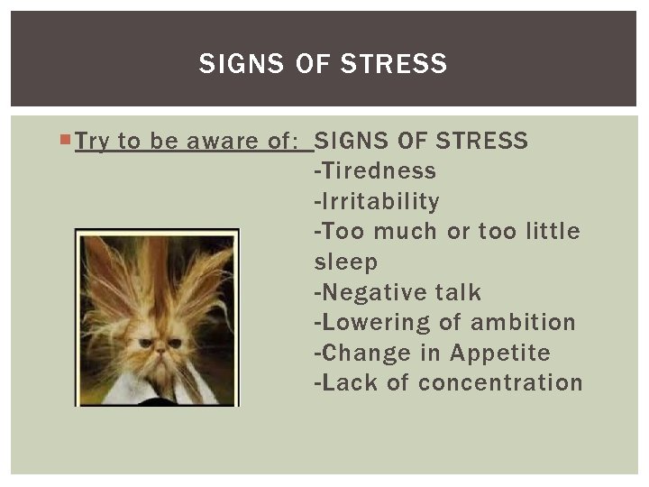 SIGNS OF STRESS Try to be aware of: SIGNS OF STRESS -Tiredness -Irritability -Too