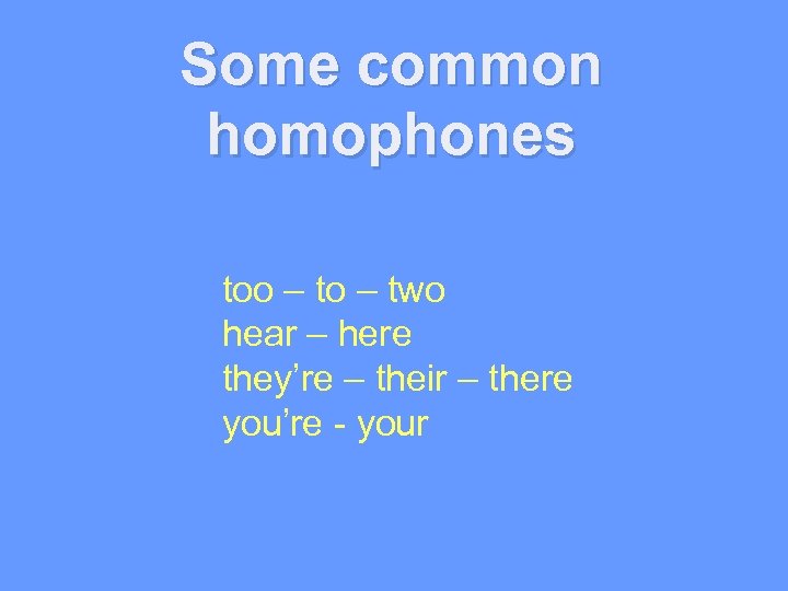 Some common homophones too – two hear – here they’re – their – there