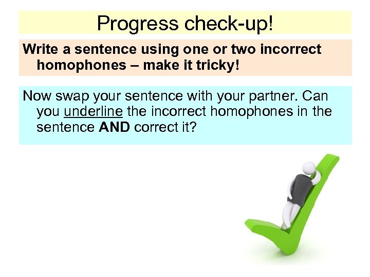 Progress check-up! Write a sentence using one or two incorrect homophones – make it