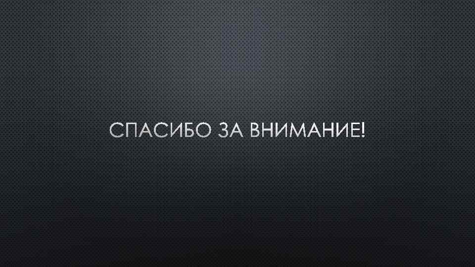 СПАСИБО ЗА ВНИМАНИЕ! 
