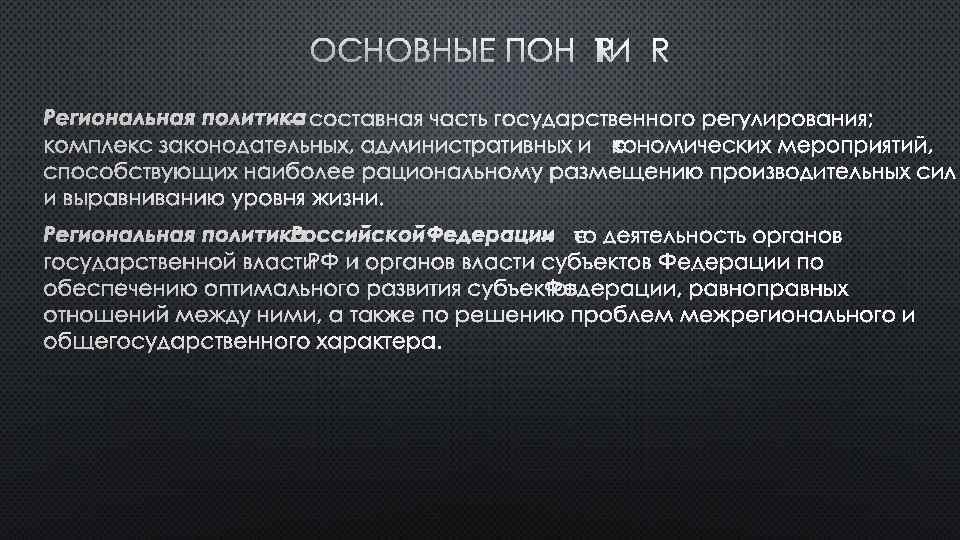 ОСНОВНЫЕ ПОНЯТИЯ РЕГИОНАЛЬНАЯ ПОЛИТИКА – СОСТАВНАЯ ЧАСТЬ ГОСУДАРСТВЕННОГО РЕГУЛИРОВАНИЯ; КОМПЛЕКС ЗАКОНОДАТЕЛЬНЫХ, АДМИНИСТРАТИВНЫХ И ЭКОНОМИЧЕСКИХ