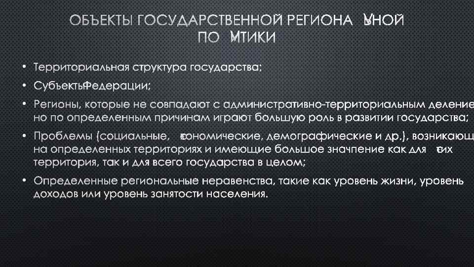 ОБЪЕКТЫ ГОСУДАРСТВЕННОЙ РЕГИОНАЛЬНОЙ ПОЛИТИКИ • ТЕРРИТОРИАЛЬНАЯ СТРУКТУРА ГОСУДАРСТВА; • СУБЪЕКТЫ ФЕДЕРАЦИИ; • РЕГИОНЫ, КОТОРЫЕ