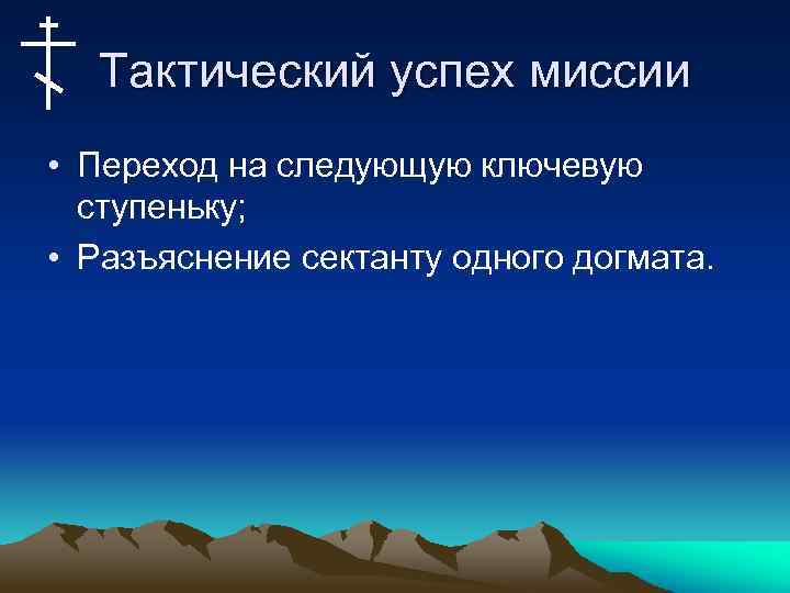 Тактический успех миссии • Переход на следующую ключевую ступеньку; • Разъяснение сектанту одного догмата.