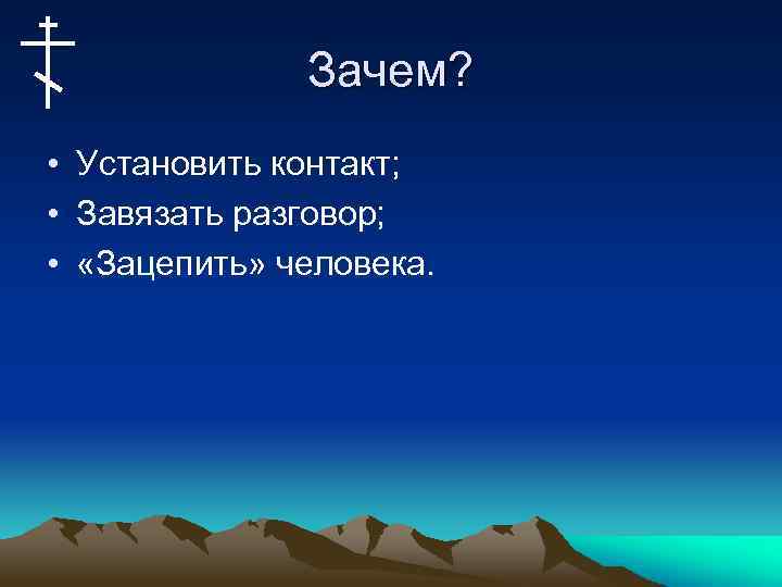 Зачем? • Установить контакт; • Завязать разговор; • «Зацепить» человека. 