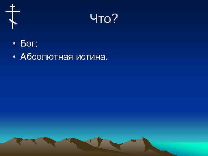 Что? • Бог; • Абсолютная истина. 