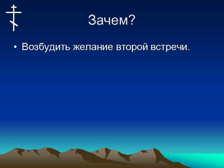 Зачем? • Возбудить желание второй встречи. 