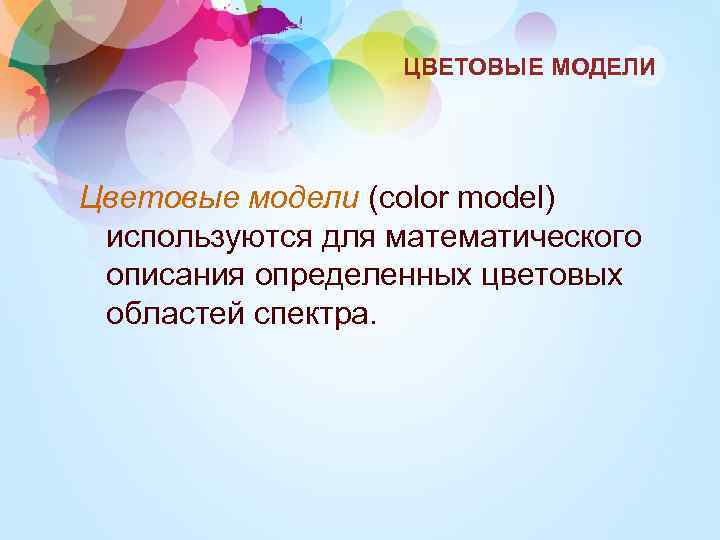 ЦВЕТОВЫЕ МОДЕЛИ Цветовые модели (color model) используются для математического описания определенных цветовых областей спектра.