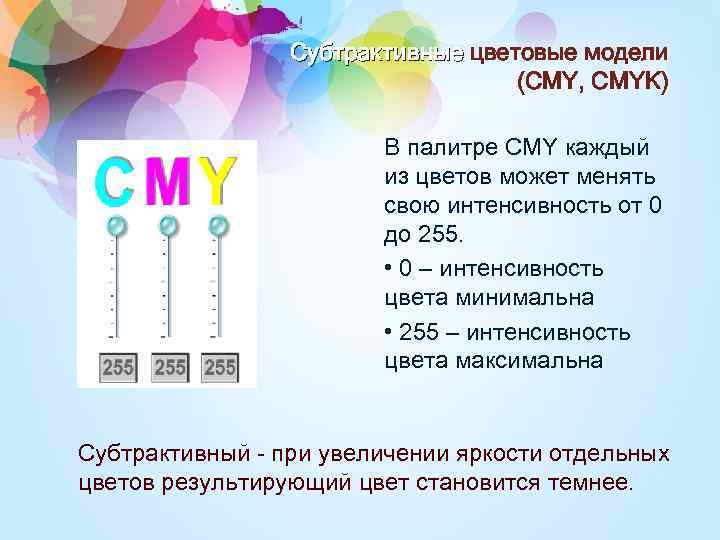 Субтрактивные цветовые модели (CMY, CMYK) В палитре CMY каждый из цветов может менять свою