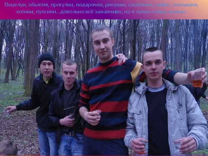 Поцелуи, обьятия, прогулки, подарочки, рисунки, смайлики, зайки, солнышки, котики, пупсики. . . довольно всё