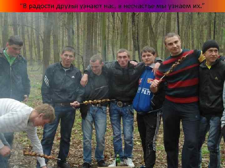 “В радости друзья узнают нас, в несчастье мы узнаем их. ” 