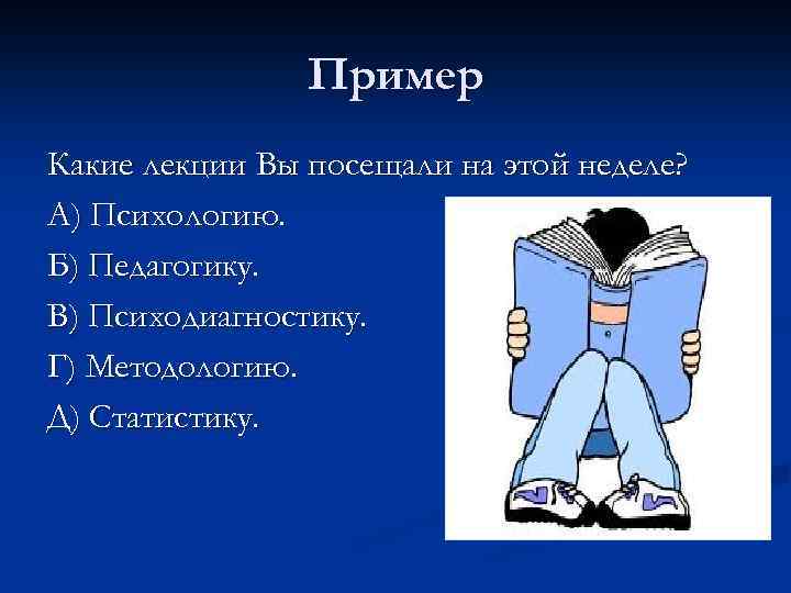 Пример Какие лекции Вы посещали на этой неделе? А) Психологию. Б) Педагогику. В) Психодиагностику.