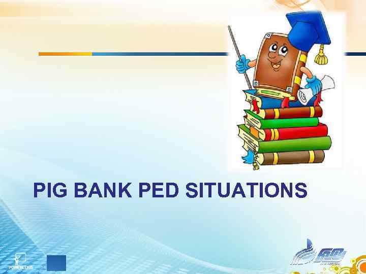 PIG BANK PED SITUATIONS 