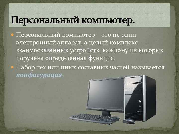 Персональный компьютер. Персональный компьютер – это не один электронный аппарат, а целый комплекс взаимосвязанных