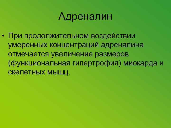 Адреналин • При продолжительном воздействии умеренных концентраций адреналина отмечается увеличение размеров (функциональная гипертрофия) миокарда