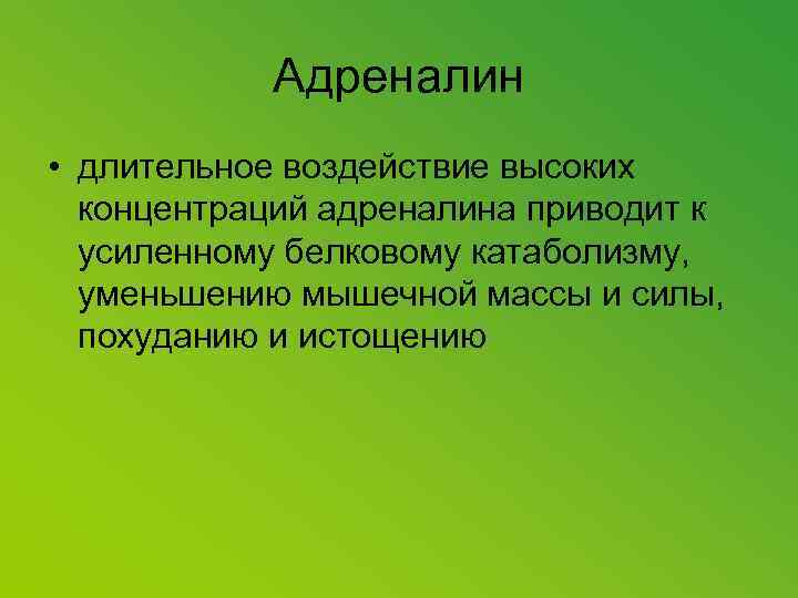 Адреналин • длительное воздействие высоких концентраций адреналина приводит к усиленному белковому катаболизму, уменьшению мышечной