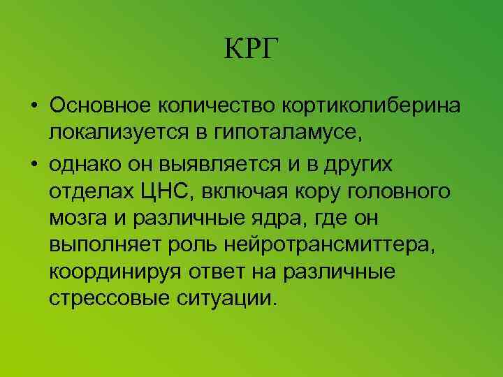 КРГ • Основное количество кортиколиберина локализуется в гипоталамусе, • однако он выявляется и в