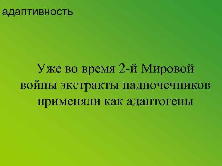 адаптивность Уже во время 2 -й Мировой войны экстракты надпочечников применяли как адаптогены 