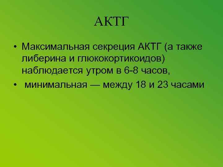 АКТГ • Максимальная секреция АКТГ (а также либерина и глюкокортикоидов) наблюдается утром в 6