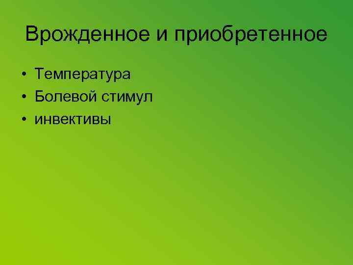 Врожденное и приобретенное • Температура • Болевой стимул • инвективы 