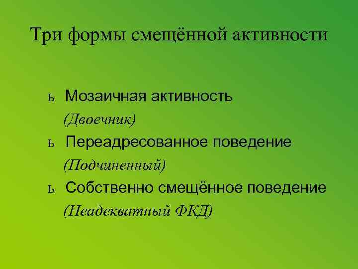 Три формы смещённой активности ь Мозаичная активность (Двоечник) ь Переадресованное поведение (Подчиненный) ь Собственно