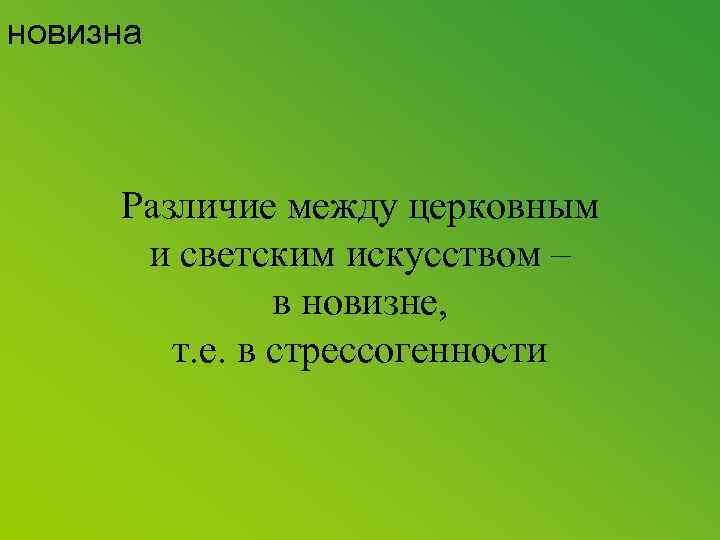 новизна Различие между церковным и светским искусством – в новизне, т. е. в стрессогенности