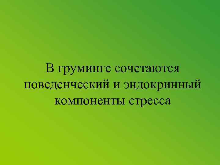 В груминге сочетаются поведенческий и эндокринный компоненты стресса 