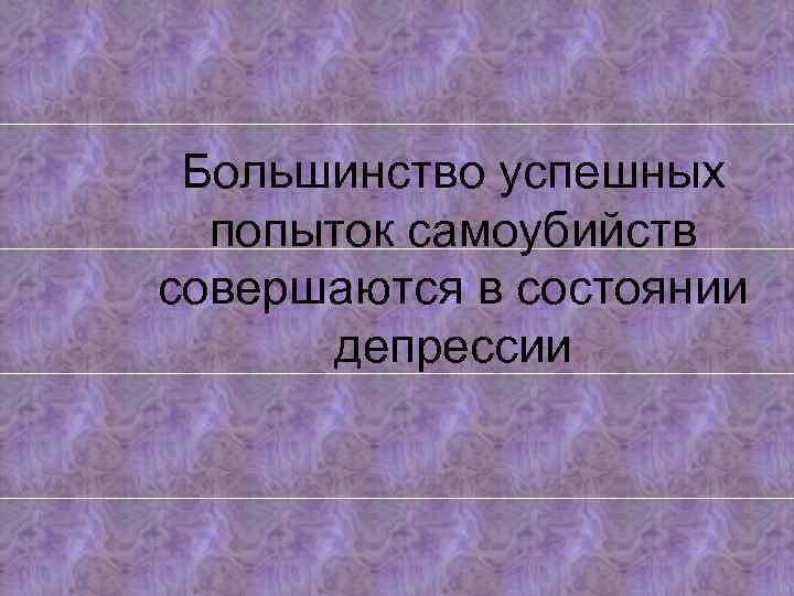 Большинство успешных попыток самоубийств совершаются в состоянии депрессии 