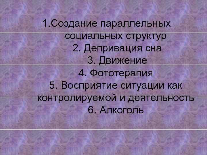 1. Создание параллельных социальных структур 2. Депривация сна 3. Движение 4. Фототерапия 5. Восприятие