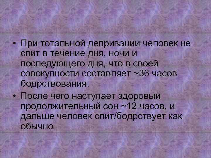  • При тотальной депривации человек не спит в течение дня, ночи и последующего