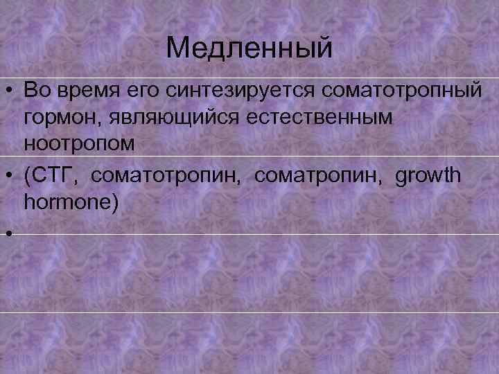 Медленный • Во время его синтезируется cоматотропный гормон, являющийся естественным ноотропом • (СТГ, cоматотропин,