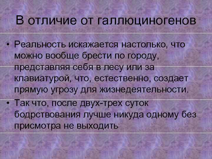 В отличие от галлюциногенов • Реальность искажается настолько, что можно вообще брести по городу,