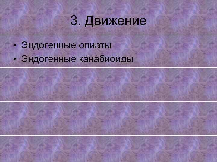 3. Движение • Эндогенные опиаты • Эндогенные канабиоиды 