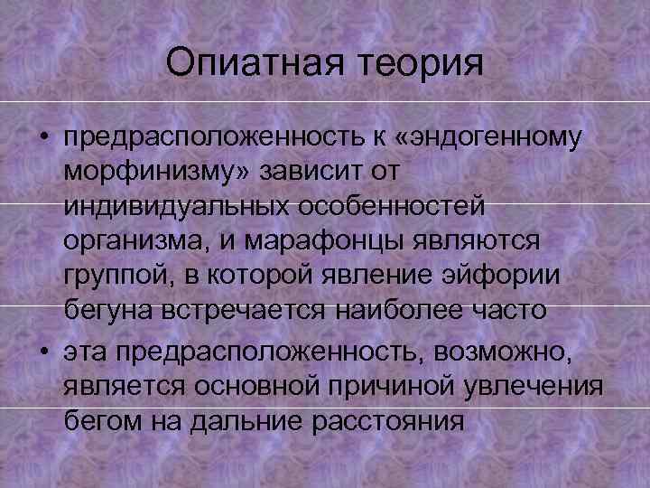 Опиатная теория • предрасположенность к «эндогенному морфинизму» зависит от индивидуальных особенностей организма, и марафонцы