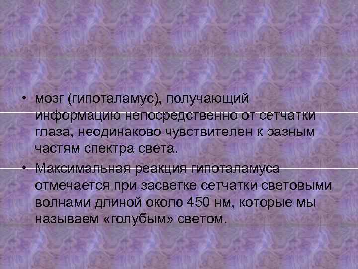  • мозг (гипоталамус), получающий информацию непосредственно от сетчатки глаза, неодинаково чувствителен к разным