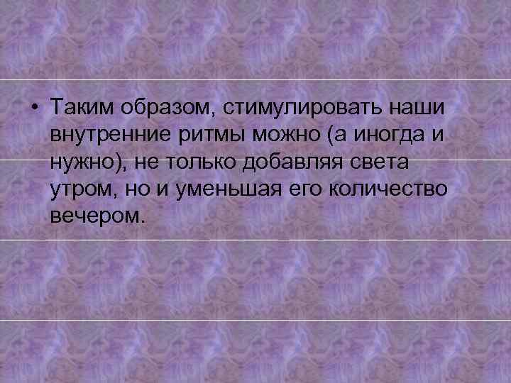  • Таким образом, стимулировать наши внутренние ритмы можно (а иногда и нужно), не