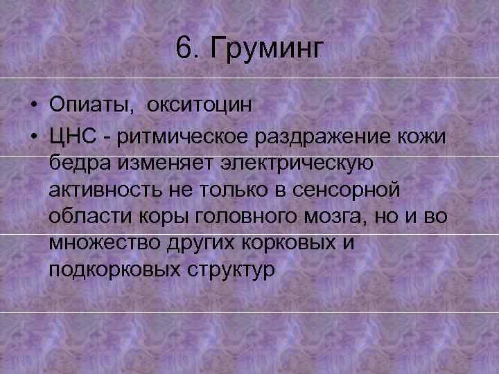 6. Груминг • Опиаты, окситоцин • ЦНС - ритмическое раздражение кожи бедра изменяет электрическую