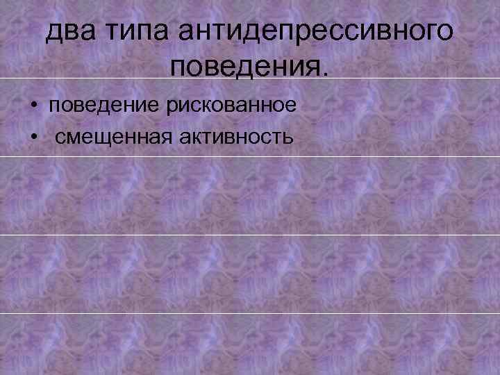 два типа антидепрессивного поведения. • поведение рискованное • смещенная активность 