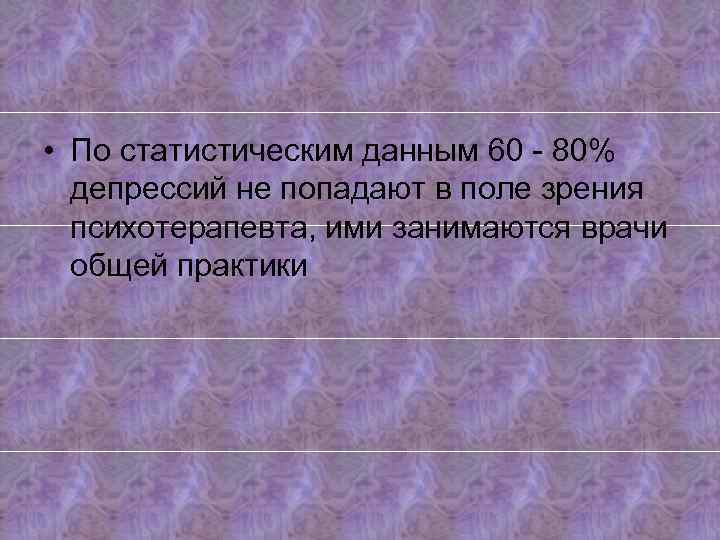  • По статистическим данным 60 - 80% депрессий не попадают в поле зрения